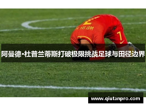 阿曼德·杜普兰蒂斯打破极限挑战足球与田径边界