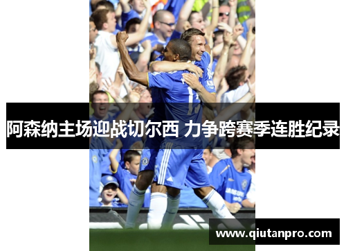 阿森纳主场迎战切尔西 力争跨赛季连胜纪录