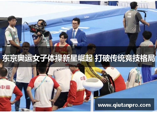 东京奥运女子体操新星崛起 打破传统竞技格局