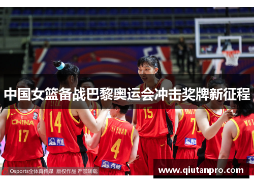 中国女篮备战巴黎奥运会冲击奖牌新征程