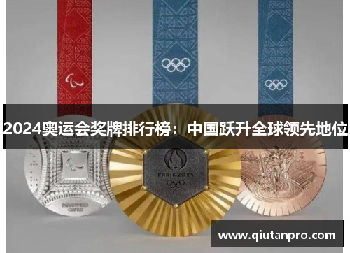 2024奥运会奖牌排行榜：中国跃升全球领先地位